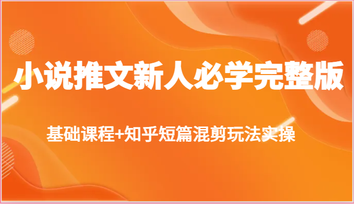 小说推文新人必学完整版，基础课程+知乎短篇混剪玩法实操| 网创圈