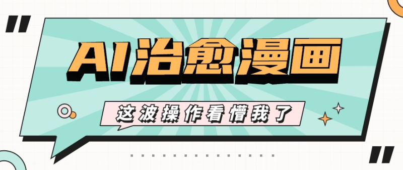 AI国风治愈漫画文案玩法，条条都是爆款，1个作品收益500+【视频+软件】| 网创圈