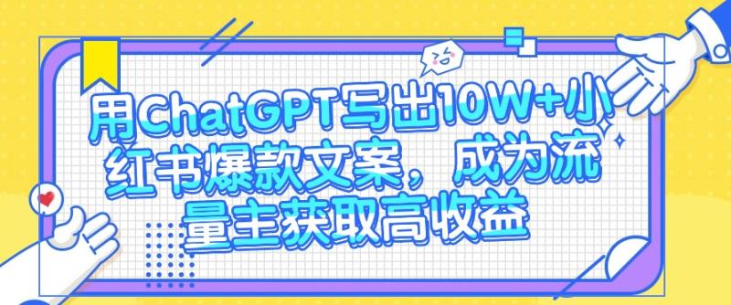 用ChatGPT写出10W+小红书爆款文案，成为流量主获取高收益| 网创圈
