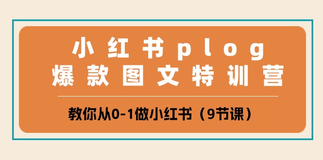 小红书plog爆款图文特训营，教你从0-1做小红书（9节课）| 网创圈