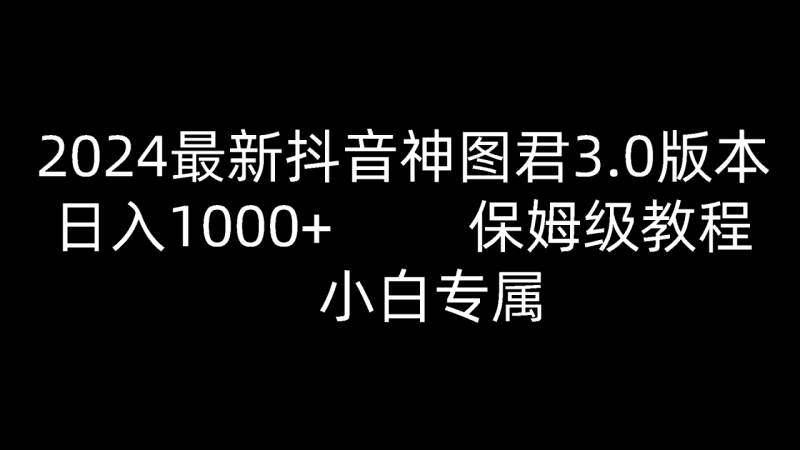 2024最新抖音神图君3.0版本 日入1000+ 保姆级教程   小白专属| 网创圈