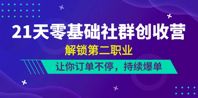 21天零基础社群创收营，解锁第二职业，让你订单不停，持续爆单（22节）| 副业网