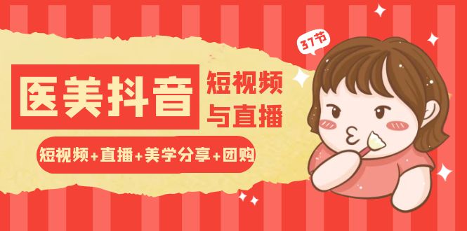 玩转医美抖音短视频与直播：短视频+直播+美学分享+团购（37节）| 网创圈