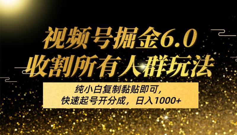 视频号掘金6.0收割所有人群玩法！纯小白复制黏贴即可，快速起号开分成，日入1000+| 网创圈