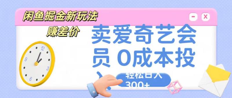 咸鱼掘金新玩法 赚差价 卖爱奇艺会员 0成本投入 轻松日收入300+| 网创圈