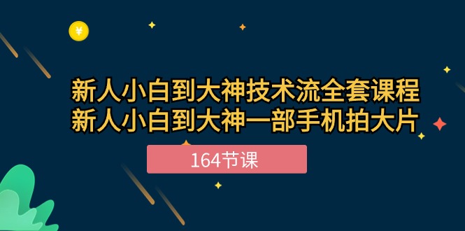 新手小白到大神技术流全套课程，新人小白到大神一部手机拍大片（164节）| 网创圈