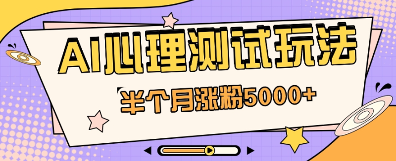黑马赛道AI心理测试副业思路，半个月涨粉5000+！【视频教程+软件】| 网创圈