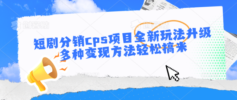 短剧分销cps项目全新玩法升级，多种变现方法轻松搞米| 副业网