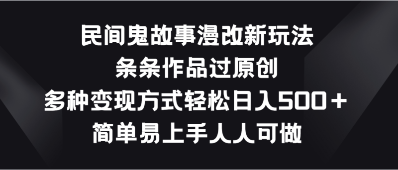 民间鬼故事漫改新玩法，条条作品过原创，多种变现方式轻松日入500＋| 网创圈