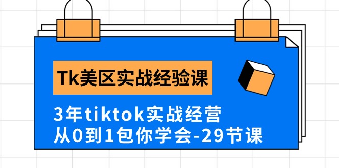 Tk美区实战经验课程分享，3年tiktok实战经营，从0到1包你学会（29节课）| 副业网
