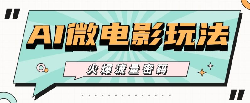 最近爆火的AI微电影玩法，零门槛新手也能制作原创作品，多种变现方式【视频+工具】| 副业网