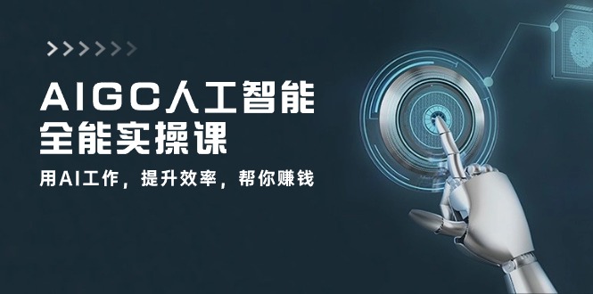 AIGC人工智能全能实操课：用AI工作，提升效率，帮你赚钱（33节课）| 网创圈