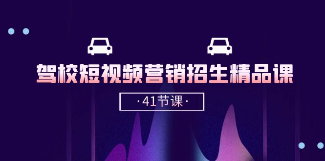 驾校短视频营销招生精品课：抖音推广技巧，抖音短视频招生（41节课）| 网创圈