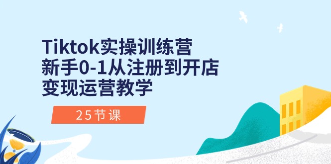 Tiktok实操训练营：新手0-1从注册到开店变现运营教学（25节课）| 网创圈