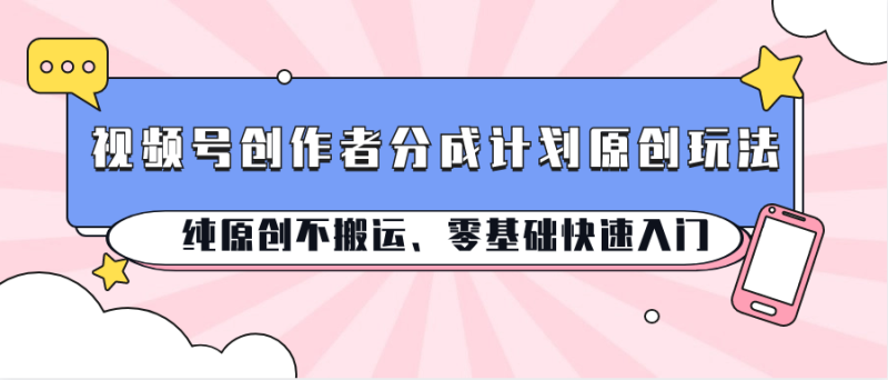 视频号创作者分成计划原创玩法；纯原创不搬运、零基础快速入门| 网创圈