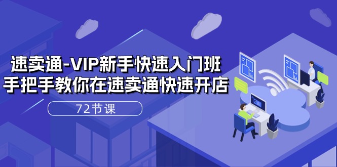 速卖通VIP新手快速入门班，手把手教你在速卖通快速开店（72节课）| 网创圈