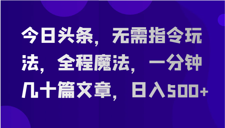 今日头条，无需指令玩法，全程魔法，一分钟几十篇文章，日入500+| 网创圈
