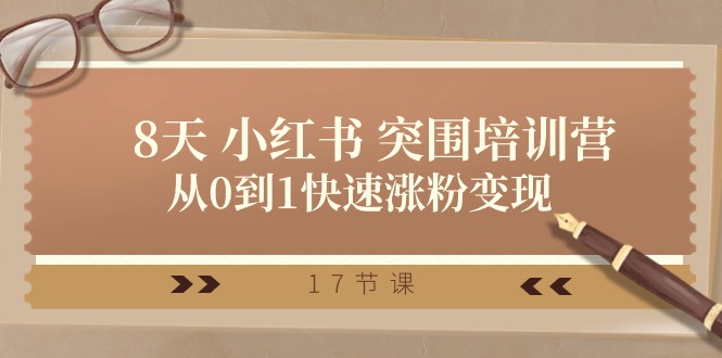 28天小红书突围培训营，从0到1快速涨粉变现（17节课）| 副业网