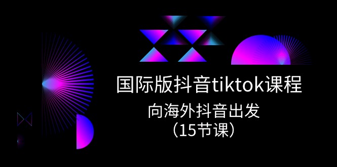 国际版抖音tiktok实战课程，向海外抖音出发（15节课）| 副业网