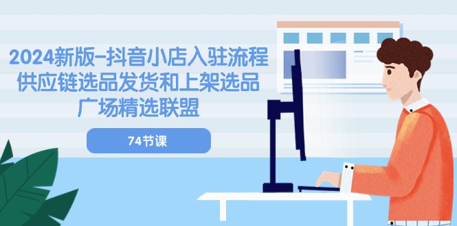 2024新版抖音小店入驻流程：供应链选品发货和上架选品广场精选联盟（74节）| 网创圈