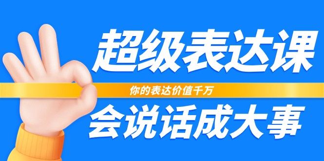 超级表达课，你的表达价值千万，会说话成大事（37节完整版）| 网创圈