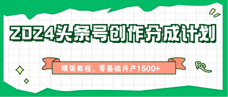 2024头条号创作分成计划、喂饭教程，零基础月产1500+| 副业网