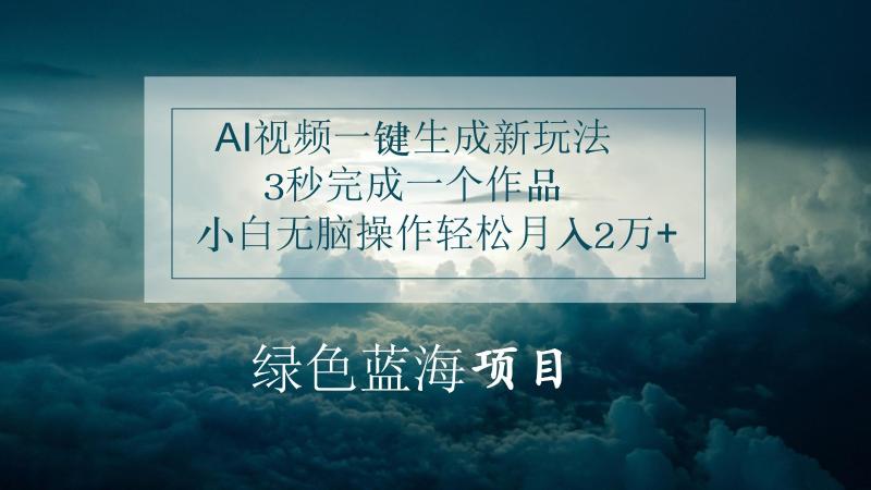 AI视频一键生成新玩法，3秒完成一个作品，小白无脑操作轻松月入2万+| 副业网