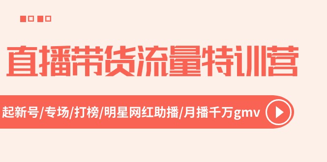 直播带货流量特训营，起新号-专场-打榜-明星网红助播 月播千万gmv（52节）| 网创圈