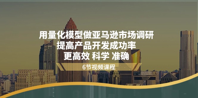 用量化模型做亚马逊市场调研，提高产品开发成功率更高效科学准确| 网创圈