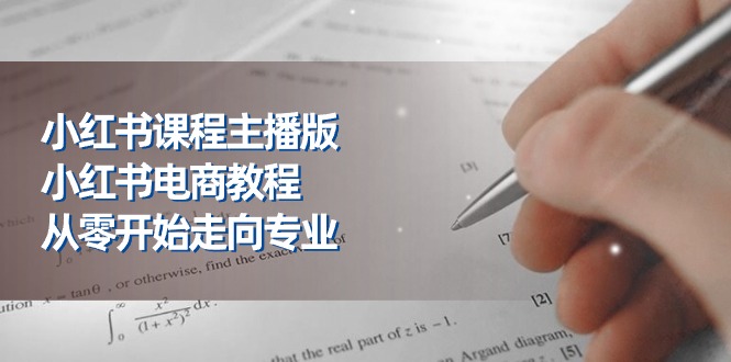小红书课程主播版，小红书电商教程，从零开始走向专业（23节）| 网创圈