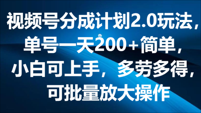 视频号分成计划2.0玩法，单号一天200+简单，小白可上手，多劳多得，可批量放大操作| 网创圈