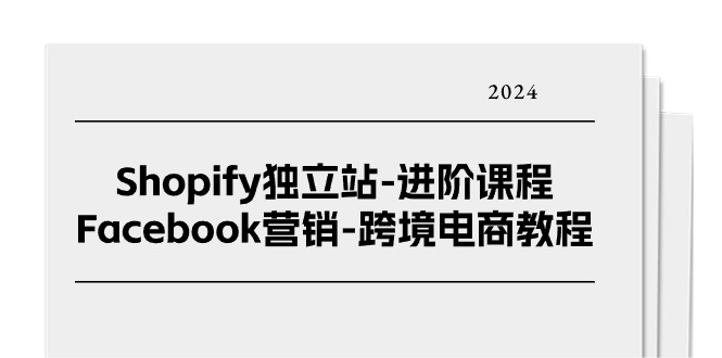 Shopify独立站进阶课程-Facebook营销跨境电商教程（25节）| 网创圈