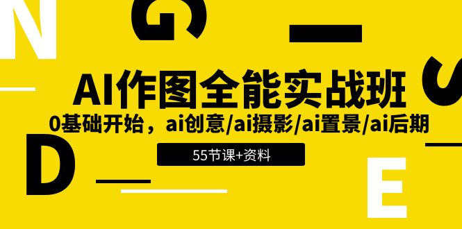 AI作图全能实战班：0基础开始，ai创意/ai摄影/ai置景/ai后期 (55节+资料)| 副业网