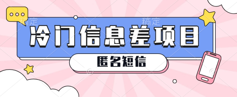 利用信息差操作的冷门赚钱项目，揭秘“匿名短信”日赚几十几百的玩法| 网创圈