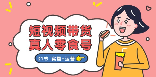 短视频带货&真人零食号：更全面的零食带货教程（实操+运营）| 网创圈