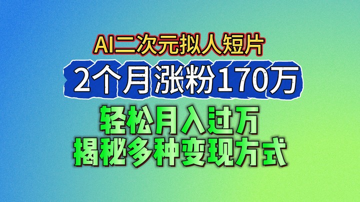 2024最新蓝海AI生成二次元拟人短片，2个月涨粉170万，轻松月入过万，揭秘多种变现方式| 副业网