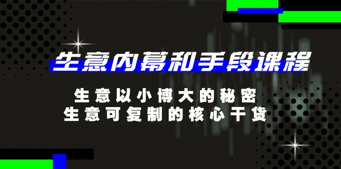 生意内幕和手段课程，生意以小博大的秘密，生意可复制的核心干货（20节）| 网创圈