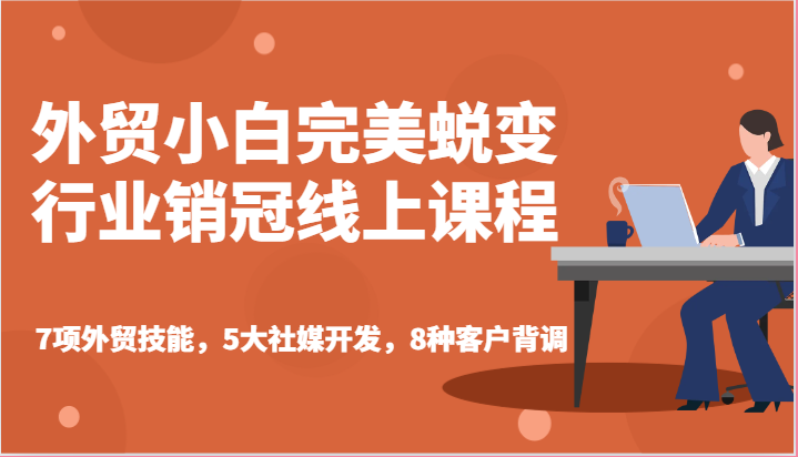外贸小白完美蜕变行业销冠线上课程-7项外贸技能，5大社媒开发，8种客户背调| 网创圈