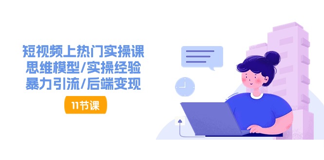 短视频上热门实操课，思维模型/实操经验/暴力引流/后端变现（11节）| 网创圈
