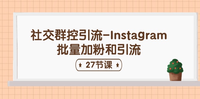 社交群控引流-Instagram批量加粉和引流（27节课）| 副业网