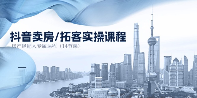 抖音卖房拓客实操课程，房产经纪人专属课程（14节课）| 网创圈
