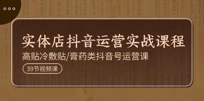 实体店抖音运营实操课程，高贴冷敷贴/膏药类抖音号运营课（39节）| 网创圈
