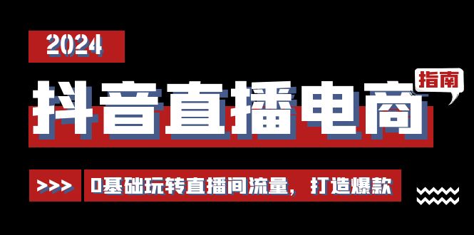抖音直播电商运营必修课，0基础玩转直播间流量，打造爆款（29节）| 网创圈