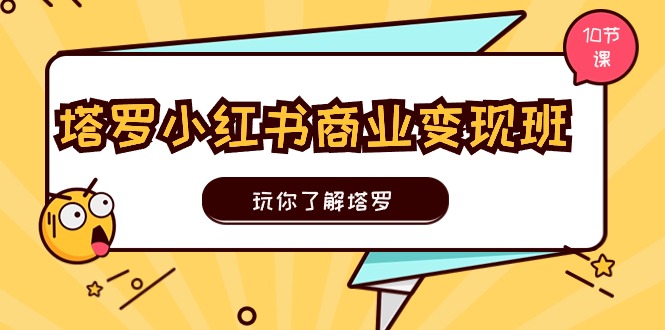 塔罗小红书商业变现实操班，玩你了解塔罗，玩转小红书塔罗变现（10节课）| 网创圈