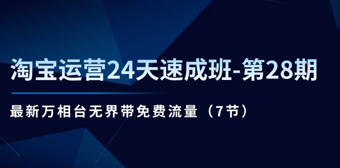 淘宝运营24天速成班第28期：最新万相台无界带免费流量（7节课）| 网创圈