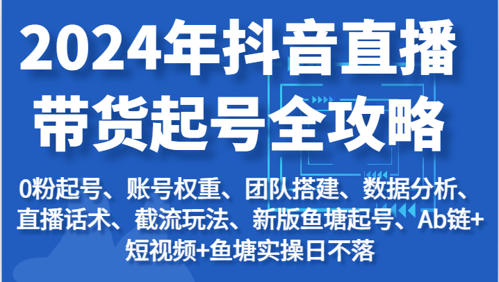 2024年抖音直播带货起号全攻略：起号/权重/团队/数据/话术/截流等| 副业网