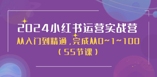 2024小红书运营实战营，从入门到精通，完成从0~1~100（51节课）| 网创圈