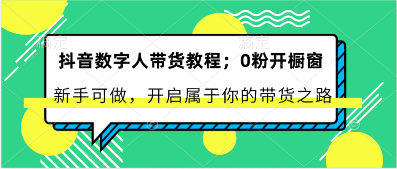 抖音数字人带货教程：0粉开橱窗 新手可做 开启属于你的带货之路| 副业网