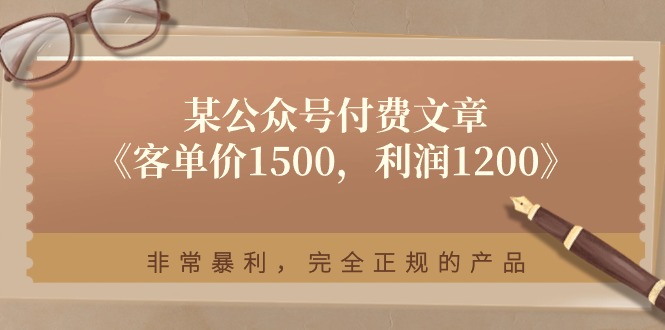 某公众号付费文章《客单价1500，利润1200》非常暴利，完全正规的产品| 副业网