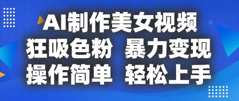 AI制作美女视频，狂吸色粉，暴力变现，操作简单，小白也能轻松上手| 网创圈
